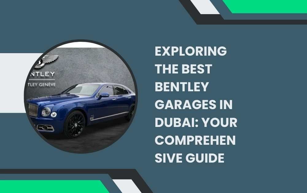 Exploring the Best Bentley Garages in Dubai Your Comprehensive Guide