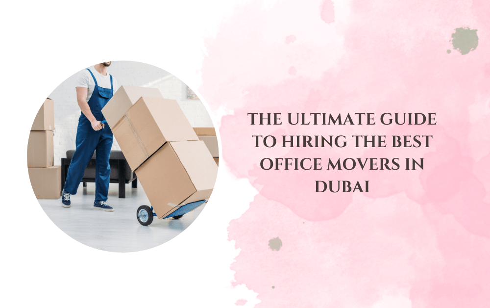The Ultimate Guide to Hiring the Best Office Movers in Dubai