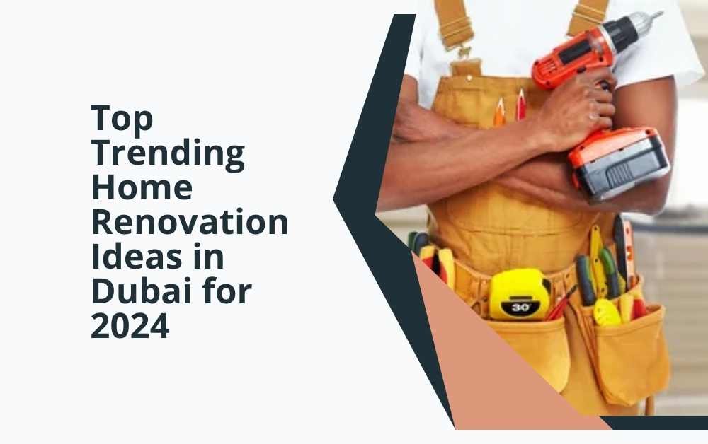 Top Trending Home Renovation Ideas in Dubai for 2024