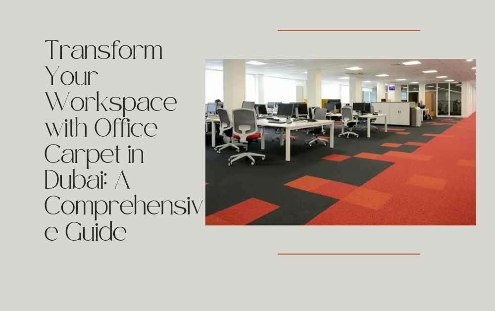 Transform Your Workspace with Office Carpet in Dubai A Comprehensive Guide