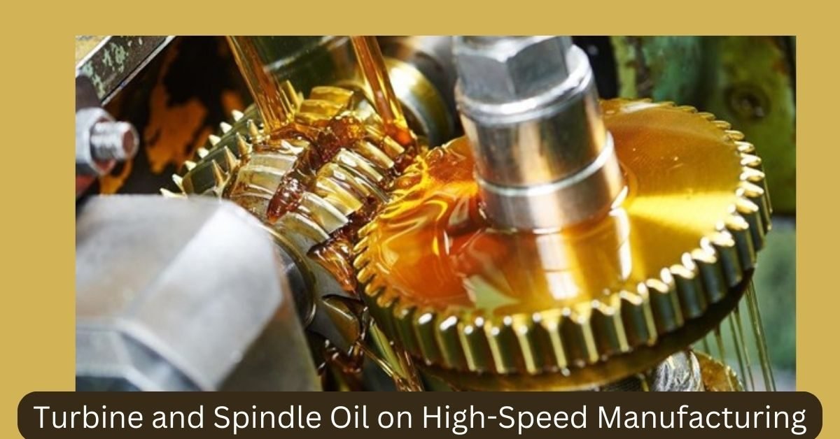 Turbine and Spindle Oil on High-Speed Manufacturing